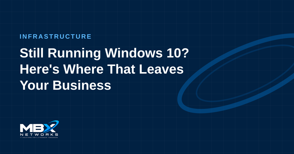 Still on Windows 10? Where That Leaves Your Business